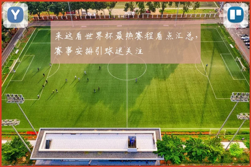来这看世界杯最热赛程看点汇总,赛事安排引球迷关注