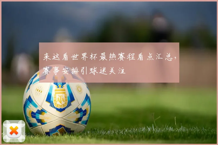 来这看世界杯最热赛程看点汇总，赛事安排引球迷关注