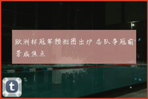 欧洲杯冠军预测图出炉 各队争冠前景成焦点