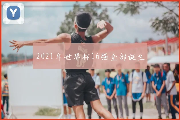 2021年世界杯16强全部诞生