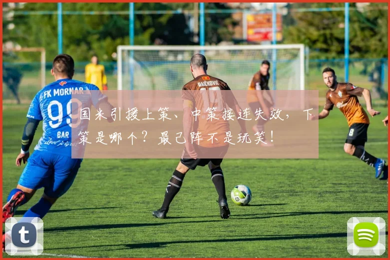 国米引援上策、中策接连失效,下策是哪个?最己阵不是玩笑!