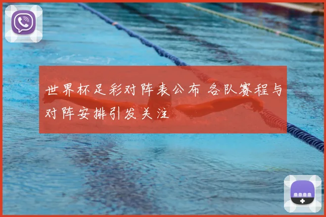 世界杯足彩对阵表公布 各队赛程与对阵安排引发关注