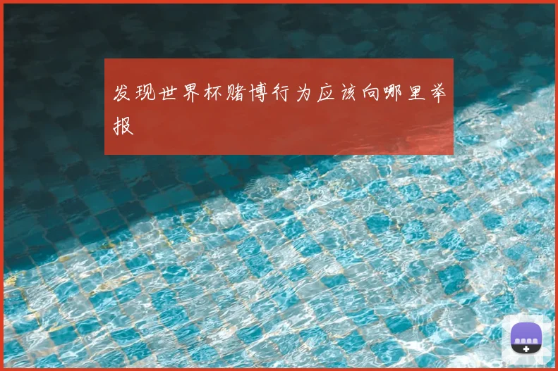 发现世界杯赌博行为应该向哪里举报
