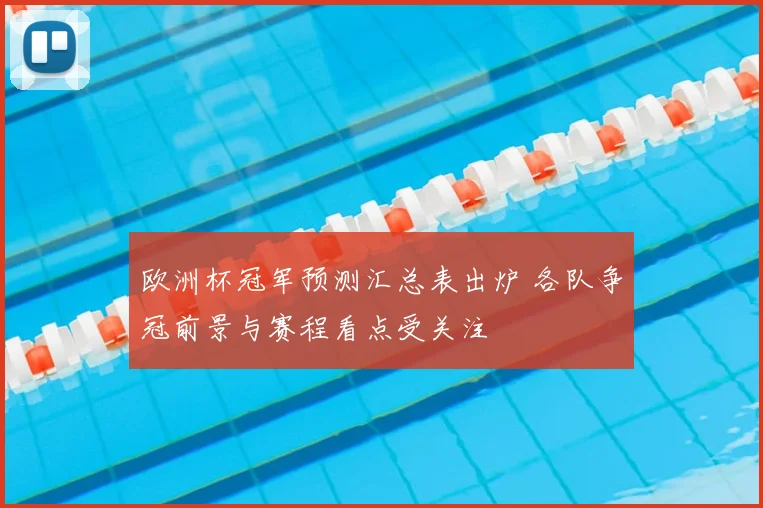 欧洲杯冠军预测汇总表出炉 各队争冠前景与赛程看点受关注