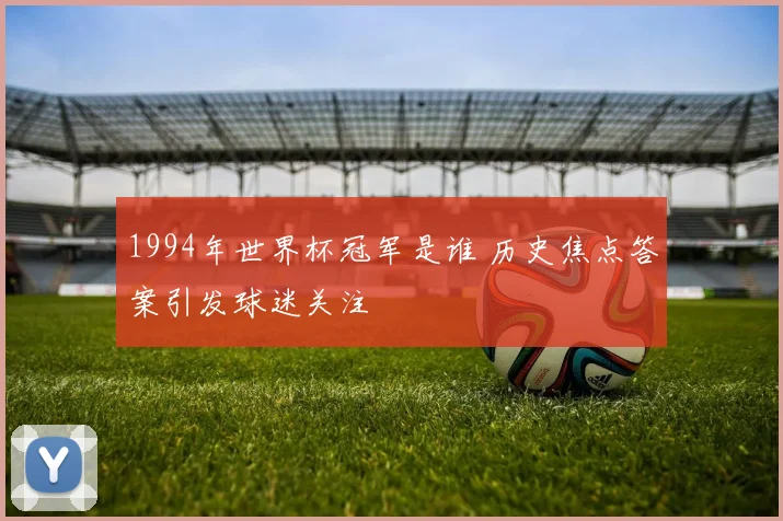 1994年世界杯冠军是谁 历史焦点答案引发球迷关注