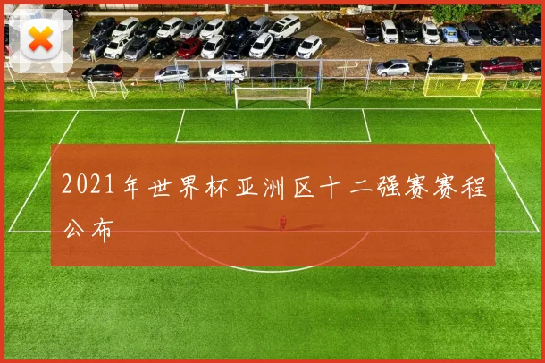 2021年世界杯亚洲区十二强赛赛程公布