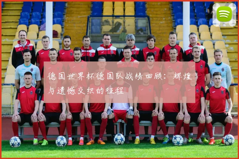 德国世界杯德国队战绩回顾：辉煌与遗憾交织的征程