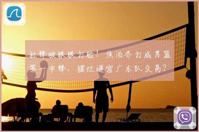 杜锋被狠狠打脸！焦泊乔打成男篮第一中锋，摆烂逼宫广东队交易？